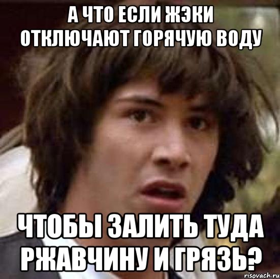 а что если жэки отключают горячую воду чтобы залить туда ржавчину и грязь?, Мем А что если (Киану Ривз)