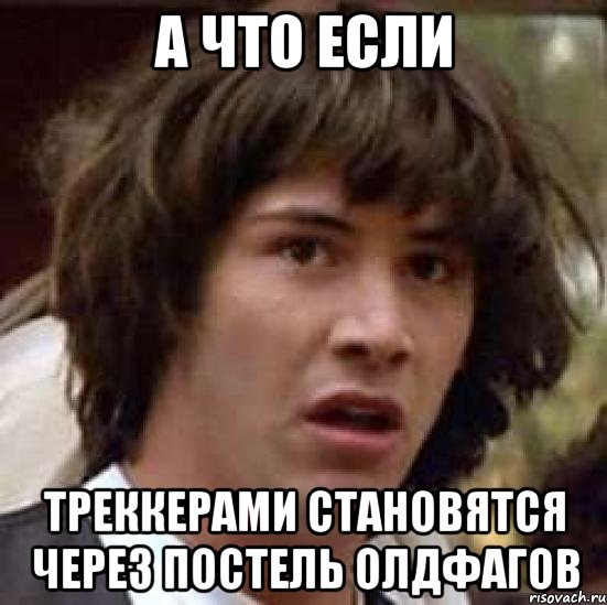 а что если треккерами становятся через постель олдфагов, Мем А что если (Киану Ривз)