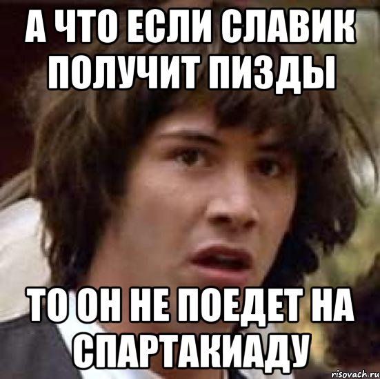 а что если славик получит пизды то он не поедет на спартакиаду, Мем А что если (Киану Ривз)