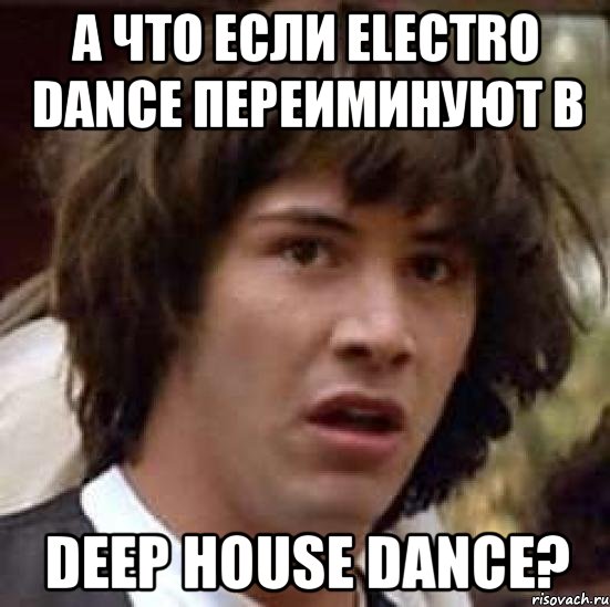 а что если electro dance переиминуют в deep house dance?, Мем А что если (Киану Ривз)