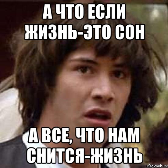 а что если жизнь-это сон а все, что нам снится-жизнь, Мем А что если (Киану Ривз)