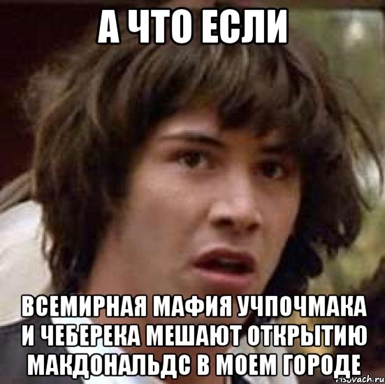 а что если всемирная мафия учпочмака и чеберека мешают открытию макдональдс в моем городе, Мем А что если (Киану Ривз)