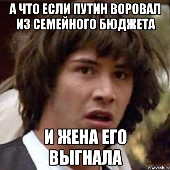 а что если путин воровал из семейного бюджета и жена его выгнала, Мем А что если (Киану Ривз)