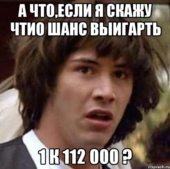 а что,если я скажу чтио шанс выигарть 1 к 112 000 ?, Мем А что если (Киану Ривз)