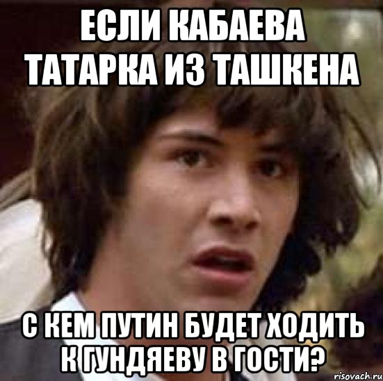 если кабаева татарка из ташкена с кем путин будет ходить к гундяеву в гости?, Мем А что если (Киану Ривз)