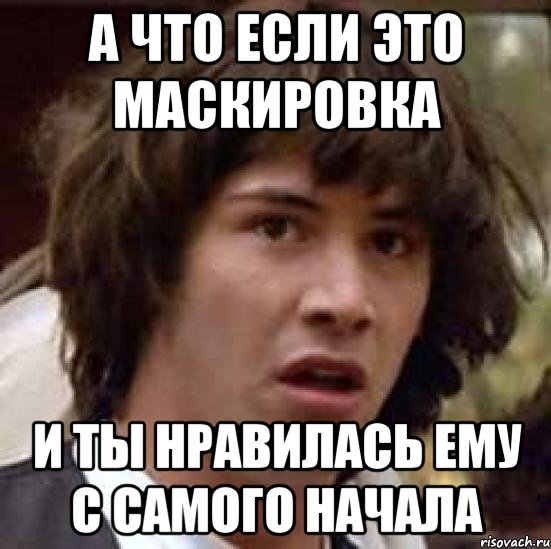 а что если это маскировка и ты нравилась ему с самого начала, Мем А что если (Киану Ривз)