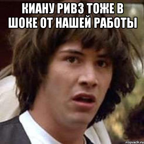 киану ривз тоже в шоке от нашей работы , Мем А что если (Киану Ривз)