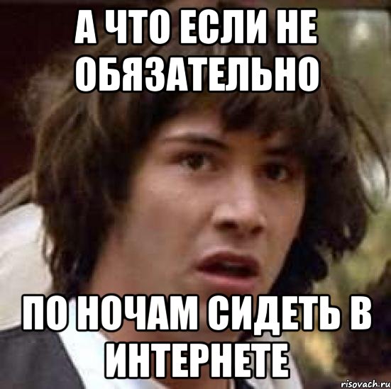 а что если не обязательно по ночам сидеть в интернете, Мем А что если (Киану Ривз)