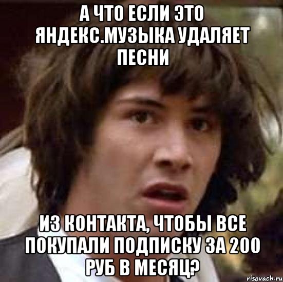 а что если это яндекс.музыка удаляет песни из контакта, чтобы все покупали подписку за 200 руб в месяц?, Мем А что если (Киану Ривз)