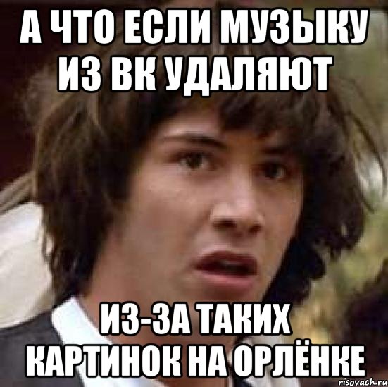 а что если музыку из вк удаляют из-за таких картинок на орлёнке, Мем А что если (Киану Ривз)