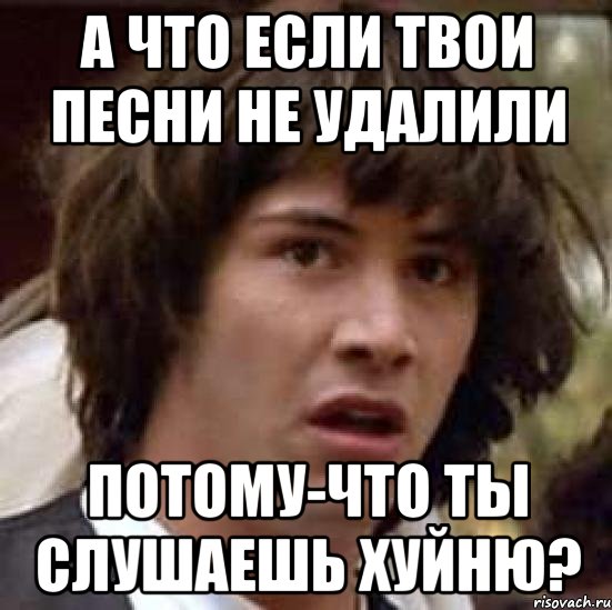 а что если твои песни не удалили потому-что ты слушаешь хуйню?, Мем А что если (Киану Ривз)