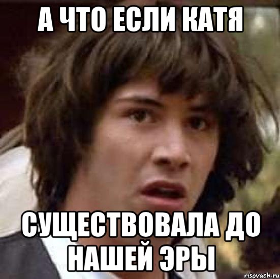 а что если катя существовала до нашей эры, Мем А что если (Киану Ривз)