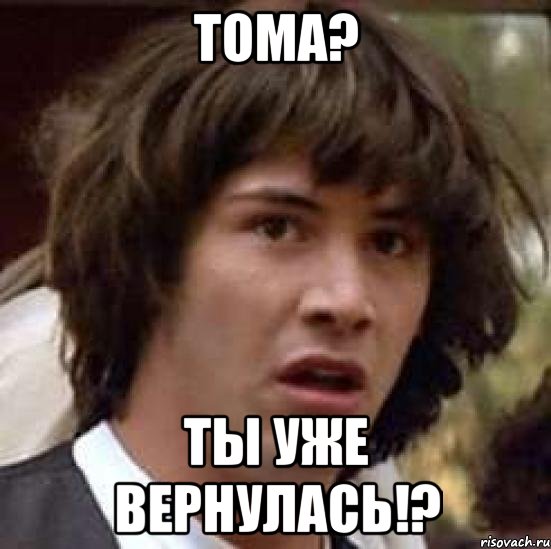 тома? ты уже вернулась!?, Мем А что если (Киану Ривз)