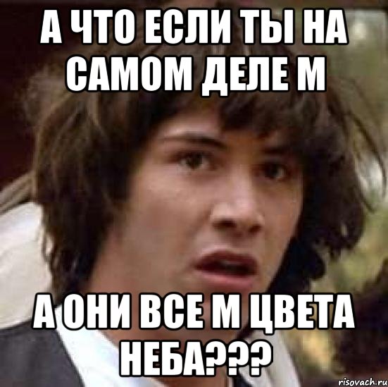 а что если ты на самом деле м а они все м цвета неба???, Мем А что если (Киану Ривз)