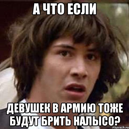 а что если девушек в армию тоже будут брить налысо?, Мем А что если (Киану Ривз)