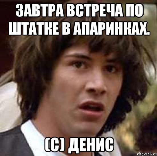 завтра встреча по штатке в апаринках. (с) денис, Мем А что если (Киану Ривз)