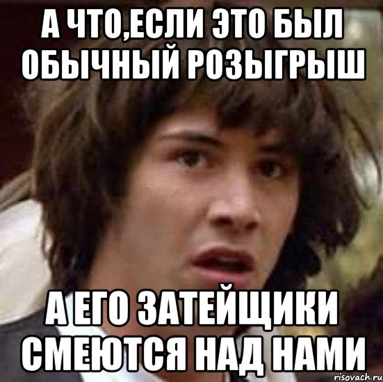 а что,если это был обычный розыгрыш а его затейщики смеются над нами, Мем А что если (Киану Ривз)