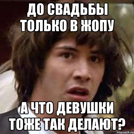 до свадьбы только в жопу а что девушки тоже так делают?, Мем А что если (Киану Ривз)