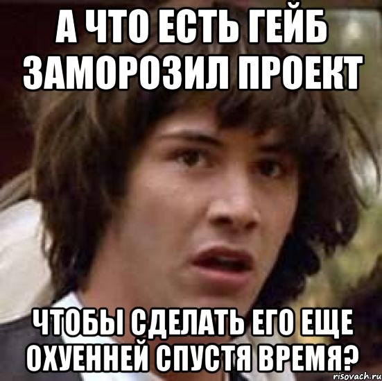 а что есть гейб заморозил проект чтобы сделать его еще охуенней спустя время?, Мем А что если (Киану Ривз)