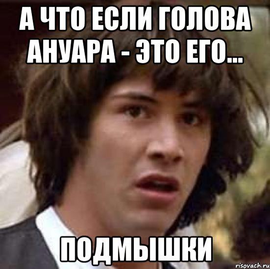 а что если голова ануара - это его... подмышки, Мем А что если (Киану Ривз)