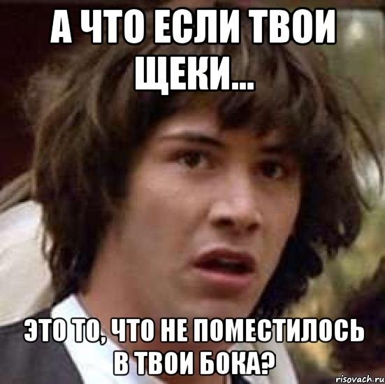 а что если твои щеки... это то, что не поместилось в твои бока?, Мем А что если (Киану Ривз)