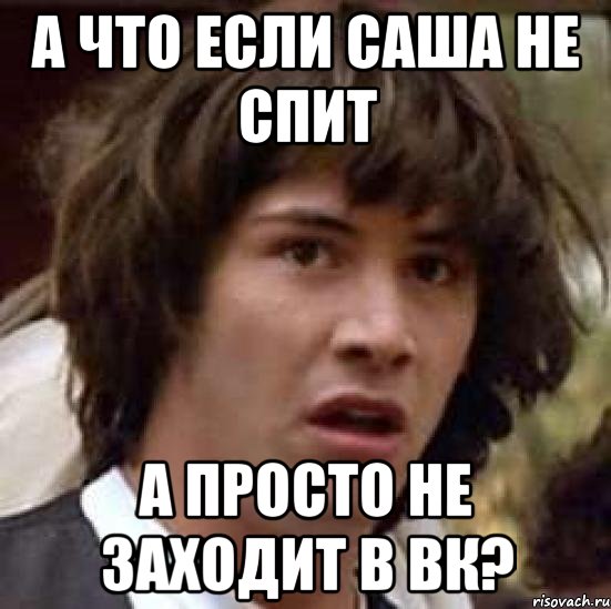 а что если саша не спит а просто не заходит в вк?, Мем А что если (Киану Ривз)