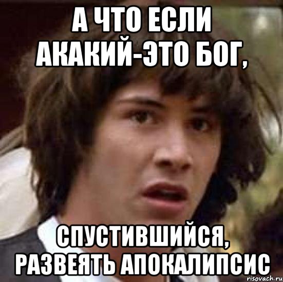 а что если акакий-это бог, спустившийся, развеять апокалипсис, Мем А что если (Киану Ривз)