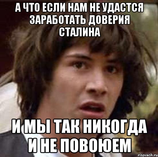 а что если нам не удастся заработать доверия сталина и мы так никогда и не повоюем, Мем А что если (Киану Ривз)