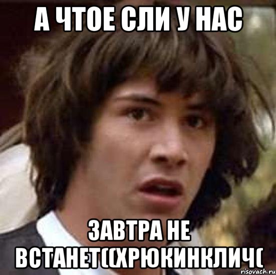 а чтое сли у нас завтра не встанет((хрюкинклич(, Мем А что если (Киану Ривз)