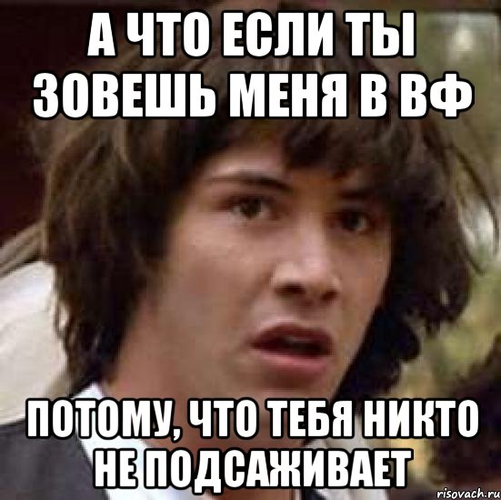 а что если ты зовешь меня в вф потому, что тебя никто не подсаживает, Мем А что если (Киану Ривз)