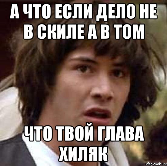 а что если дело не в скиле а в том что твой глава хиляк, Мем А что если (Киану Ривз)