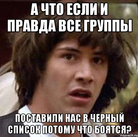 а что если и правда все группы поставили нас в черный список потому что боятся?, Мем А что если (Киану Ривз)