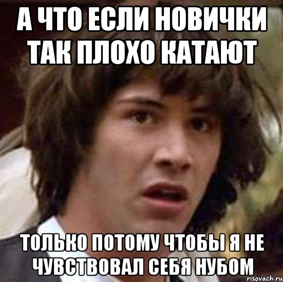 а что если новички так плохо катают только потому чтобы я не чувствовал себя нубом, Мем А что если (Киану Ривз)