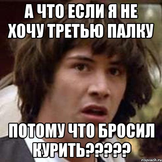 а что если я не хочу третью палку потому что бросил курить???, Мем А что если (Киану Ривз)