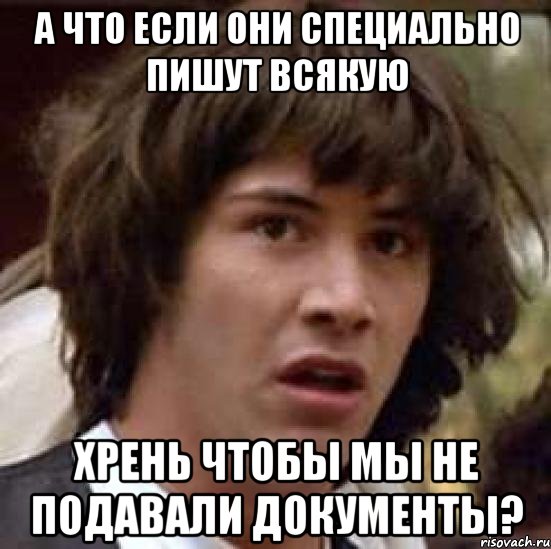 а что если они специально пишут всякую хрень чтобы мы не подавали документы?, Мем А что если (Киану Ривз)