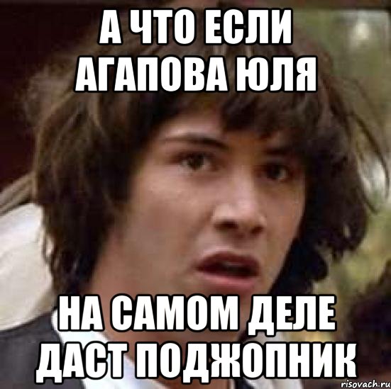 а что если агапова юля на самом деле даст поджопник, Мем А что если (Киану Ривз)