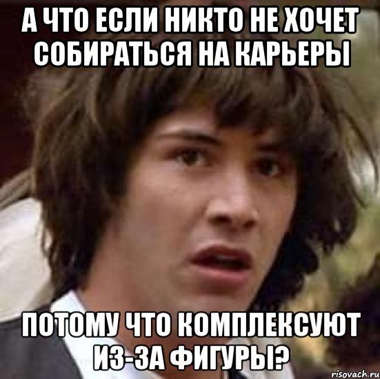 а что если никто не хочет собираться на карьеры потому что комплексуют из-за фигуры?, Мем А что если (Киану Ривз)