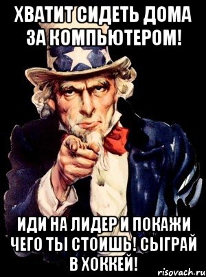 хватит сидеть дома за компьютером! иди на лидер и покажи чего ты стоишь! сыграй в хоккей!, Мем а ты