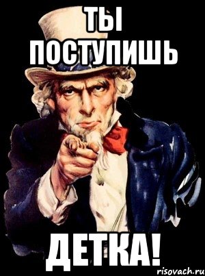 ты поступишь детка!