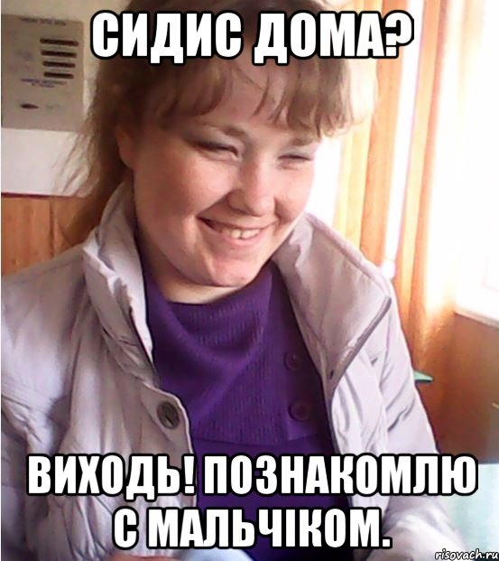 сидис дома? виходь! познакомлю с мальчіком., Мем аааа