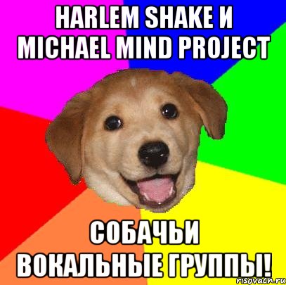 harlem shake и michael mind project собачьи вокальные группы!, Мем Advice Dog