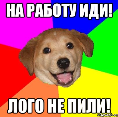 на работу иди! лого не пили!, Мем Advice Dog