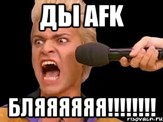 ды afk бляяяяяя!!!