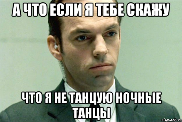 а что если я тебе скажу что я не танцую ночные танцы, Мем агент