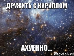 ДрУжИтЬ с КиРиЛлОм АхУеНнО..., Мем  афигенно