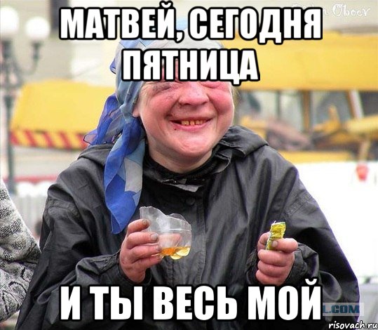 матвей, сегодня пятница и ты весь мой, Мем Алкашиха