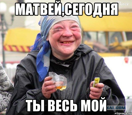 матвей,сегодня ты весь мой, Мем Алкашиха