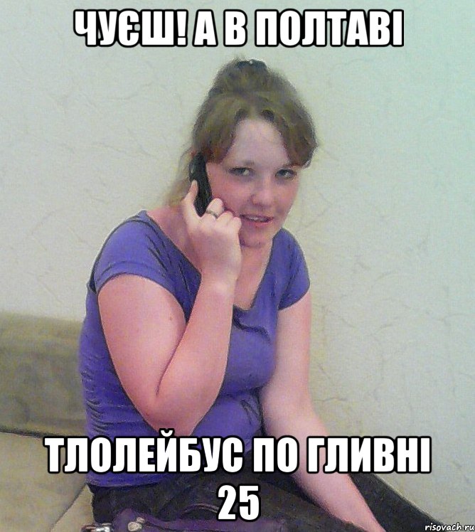 чуєш! а в полтаві тлолейбус по гливні 25