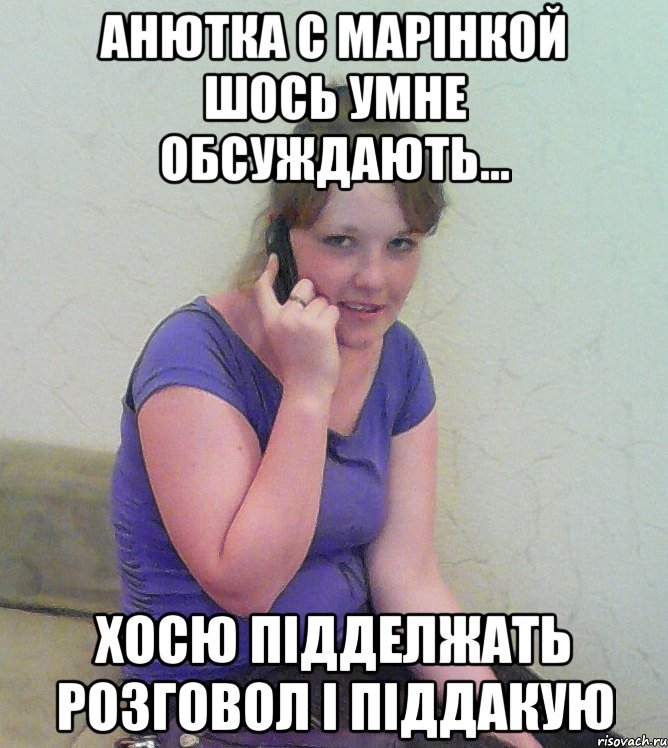 анютка с марінкой шось умне обсуждають... хосю підделжать розговол і піддакую, Мем альона