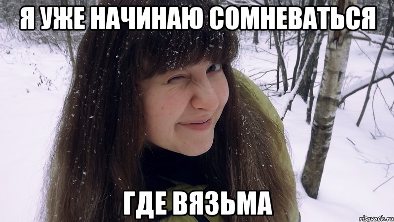 я уже начинаю сомневаться где вязьма, Мем Анита